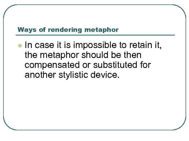 Ways of rendering metaphor l In case it is impossible to retain it, the