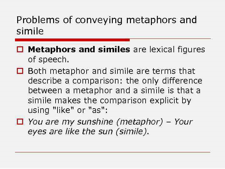 Problems of conveying metaphors and simile o Metaphors and similes are lexical figures of