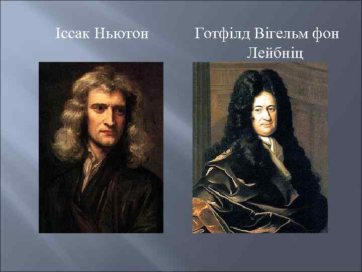 Іссак Ньютон Готфілд Вігельм фон Лейбніц 