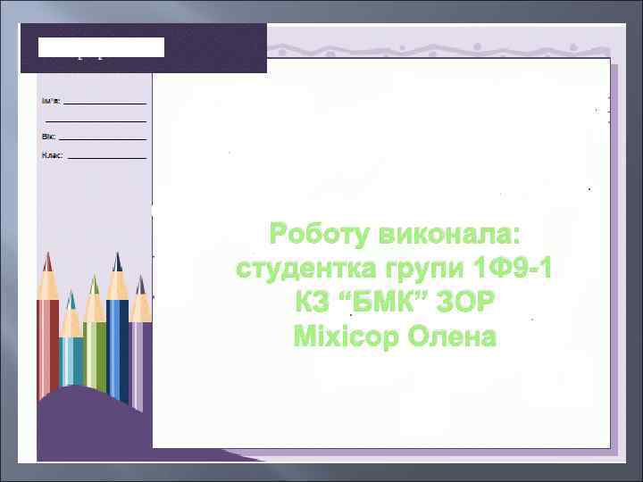 Роботу виконала: студентка групи 1 Ф 9 -1 КЗ “БМК” ЗОР Міхісор Олена 