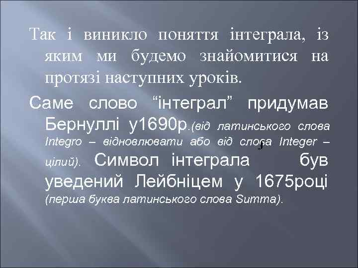 Так і виникло поняття інтеграла, із яким ми будемо знайомитися на протязі наступних уроків.
