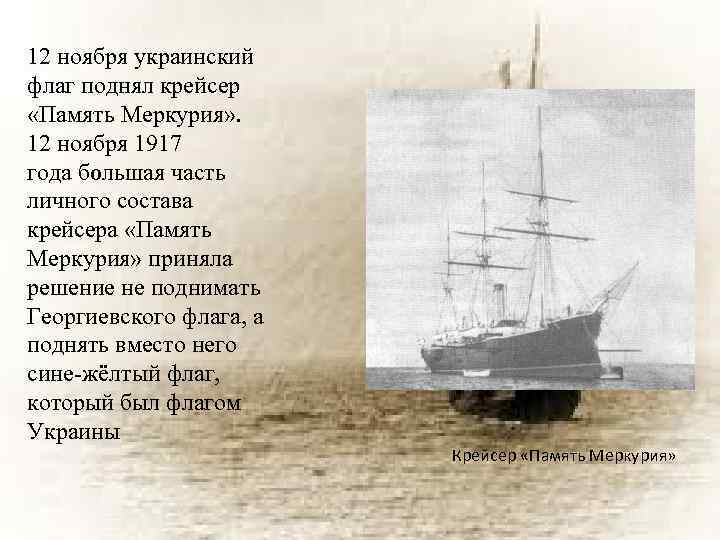 12 ноября украинский флаг поднял крейсер «Память Меркурия» . 12 ноября 1917 года большая