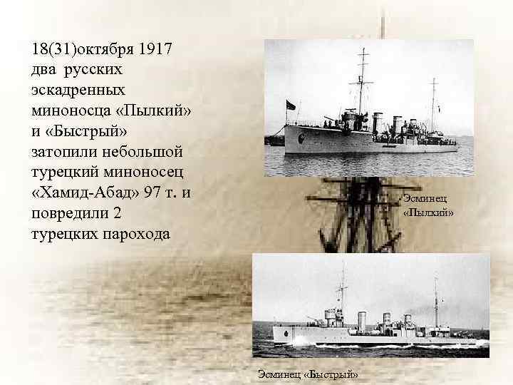 18(31)октября 1917 два русских эскадренных миноносца «Пылкий» и «Быстрый» затопили небольшой турецкий миноносец «Хамид-Абад»