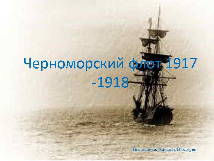 Черноморский флот 1917 -1918 Выполнила: Хайлова Виктория. 