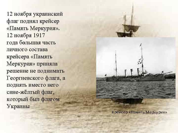 12 ноября украинский флаг поднял крейсер «Память Меркурия» . 12 ноября 1917 года большая