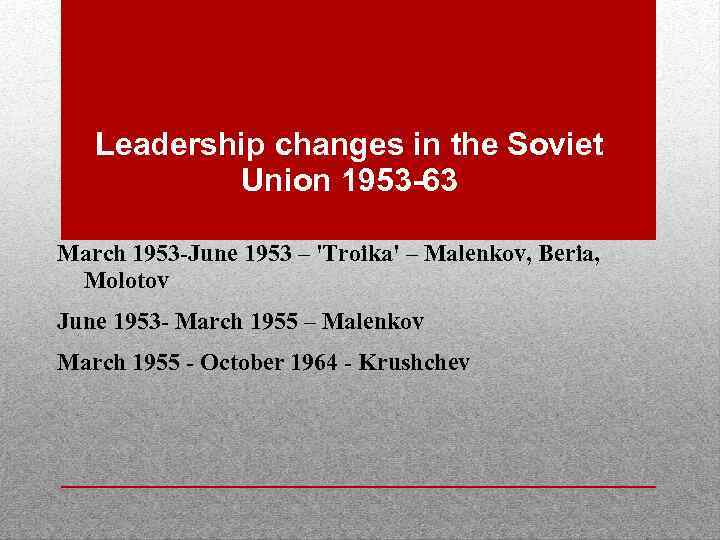 Leadership changes in the Soviet Union 1953 -63 March 1953 -June 1953 – 'Troika'