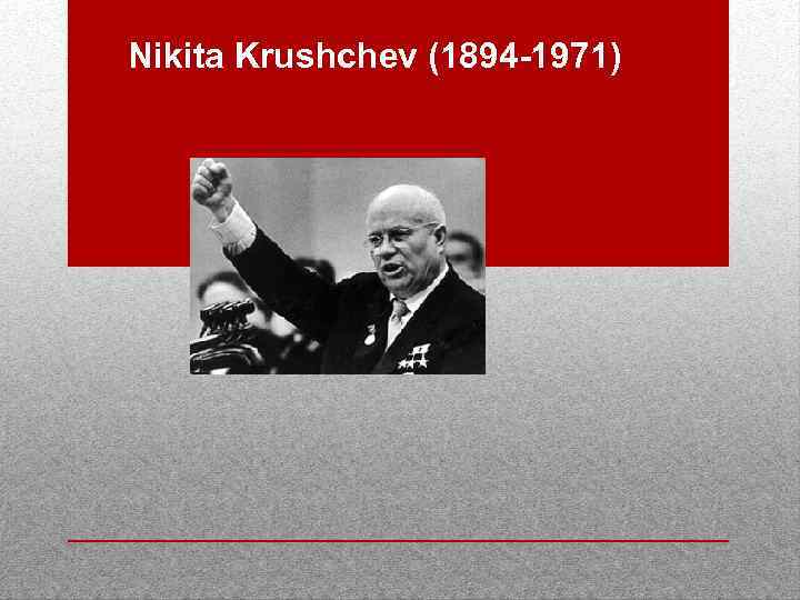 Nikita Krushchev (1894 -1971) 