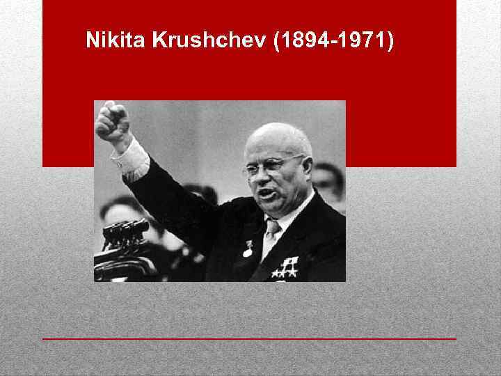 Nikita Krushchev (1894 -1971) 