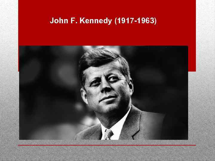 John F. Kennedy (1917 -1963) 