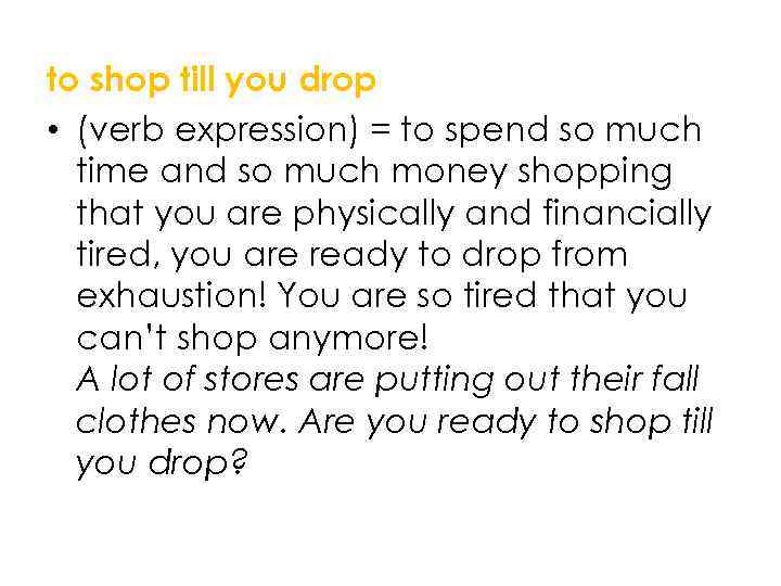 to shop till you drop • (verb expression) = to spend so much time