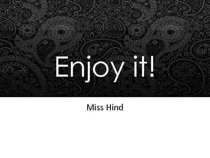 Enjoy it! Miss Hind 