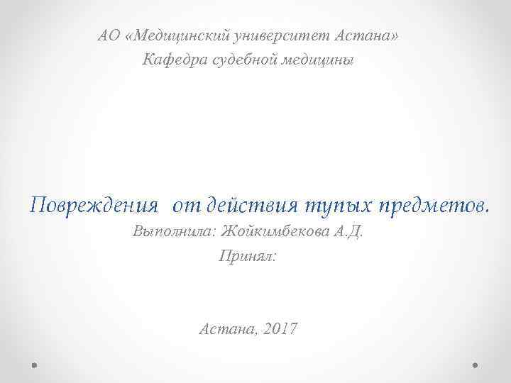 АО «Медицинский университет Астана» Кафедра судебной медицины Повреждения от действия тупых предметов. Выполнила: Жойкимбекова