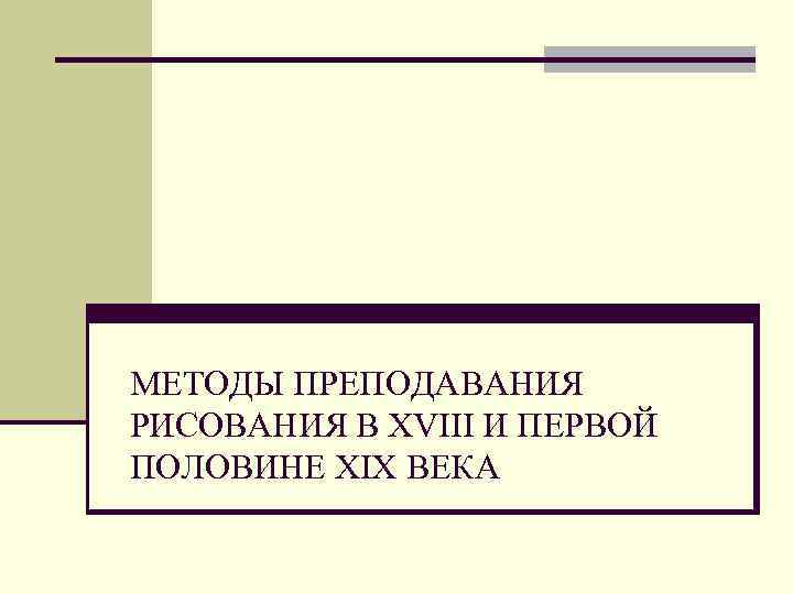 МЕТОДЫ ПРЕПОДАВАНИЯ РИСОВАНИЯ В XVIII И ПЕРВОЙ ПОЛОВИНЕ XIX ВЕКА 