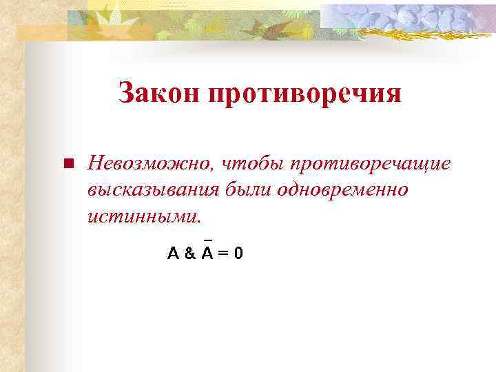 Закон противоречия n Невозможно, чтобы противоречащие высказывания были одновременно истинными. 