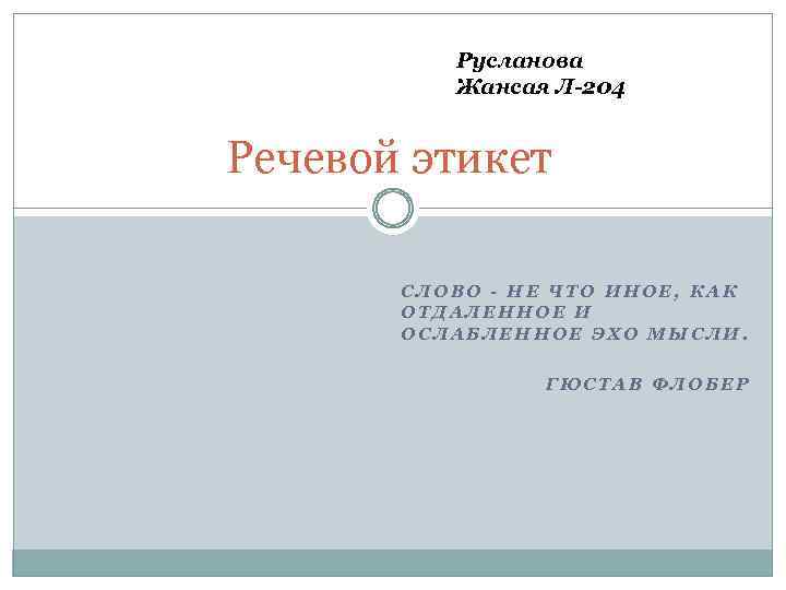Русланова Жансая Л-204 Речевой этикет СЛОВО - НЕ ЧТО ИНОЕ, КАК ОТДАЛЕННОЕ И ОСЛАБЛЕННОЕ