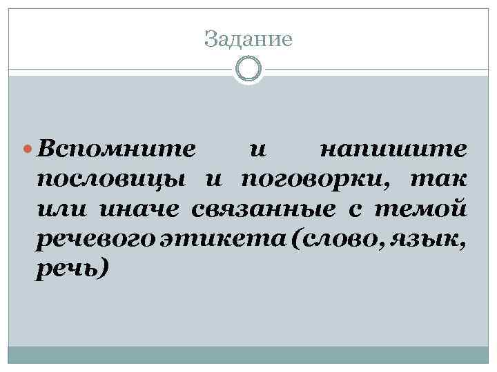 Задание Вспомните и напишите пословицы и поговорки, так или иначе связанные с темой речевого