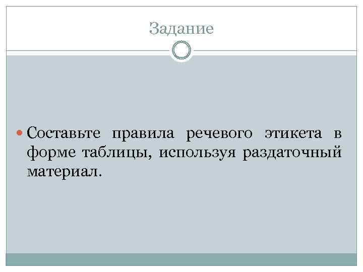 Задание Составьте правила речевого этикета в форме таблицы, используя раздаточный материал. 