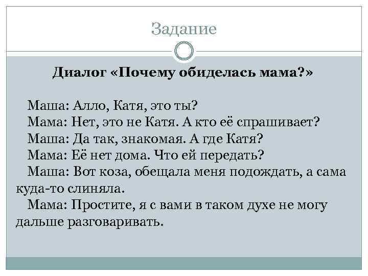 Задание Диалог «Почему обиделась мама? » Маша: Алло, Катя, это ты? Мама: Нет, это