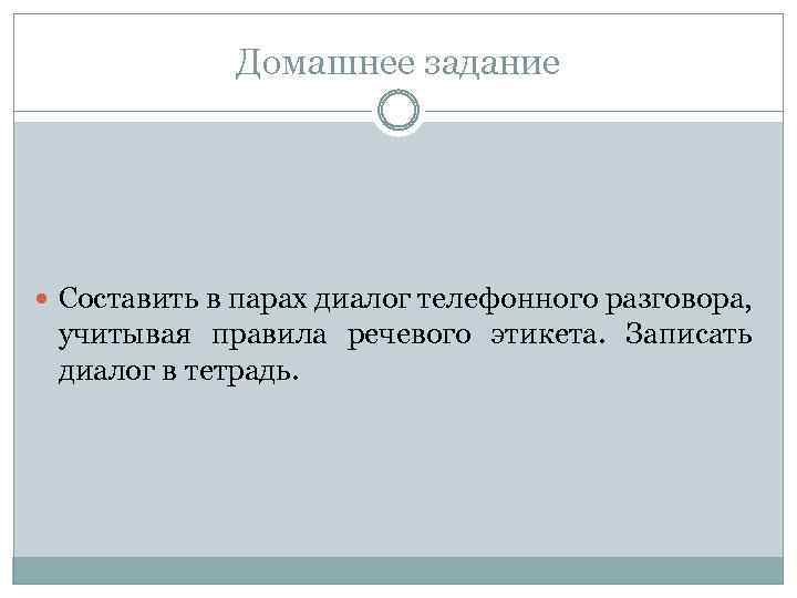 Домашнее задание Составить в парах диалог телефонного разговора, учитывая правила речевого этикета. Записать диалог