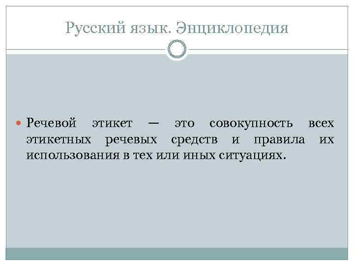 Русский язык. Энциклопедия Речевой этикет — это совокупность всех этикетных речевых средств и правила