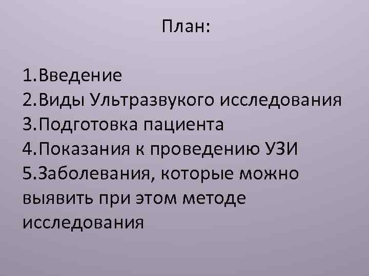  План: 1. Введение 2. Виды Ультразвукого исследования 3. Подготовка пациента 4. Показания к
