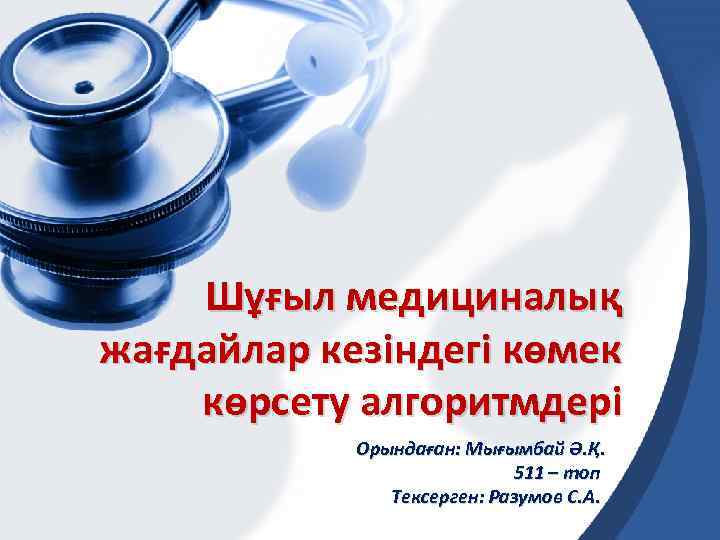 Шұғыл медициналық жағдайлар кезіндегі көмек көрсету алгоритмдері Орындаған: Мығымбай Ә. Қ. 511 – топ