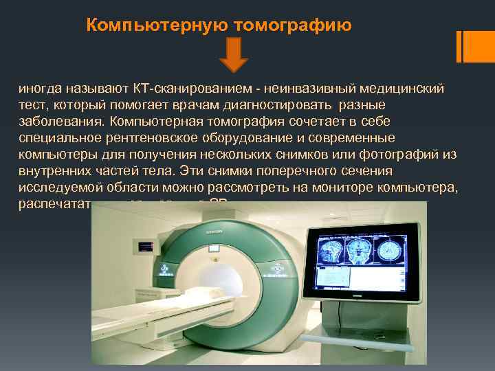 Компьютерную томографию иногда называют КT-сканированием - неинвазивный медицинский тест, который помогает врачам диагностировать разные