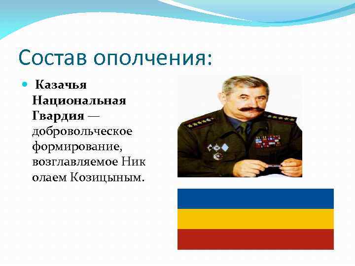 Состав ополчения: Казачья Национальная Гвардия — добровольческое формирование, возглавляемое Ник олаем Козицыным. 