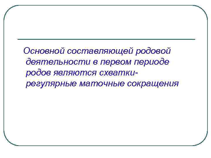 Основной составляющей родовой деятельности в первом периоде родов являются схваткирегулярные маточные сокращения 