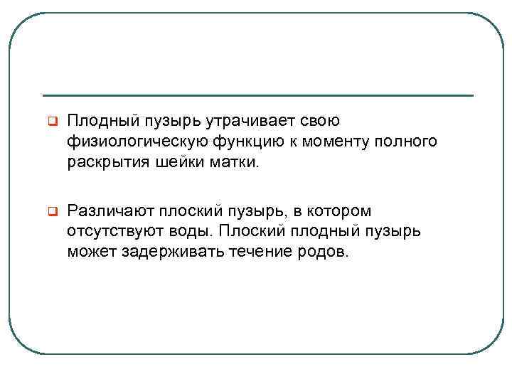 q Плодный пузырь утрачивает свою физиологическую функцию к моменту полного раскрытия шейки матки. q