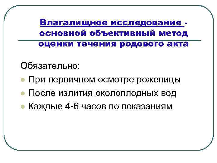 Влагалищное исследование основной объективный метод оценки течения родового акта Обязательно: l При первичном осмотре