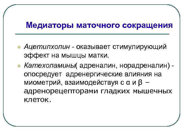 Медиаторы маточного сокращения l l Ацетилхолин - оказывает стимулирующий эффект на мышцы матки. Катехоламины(