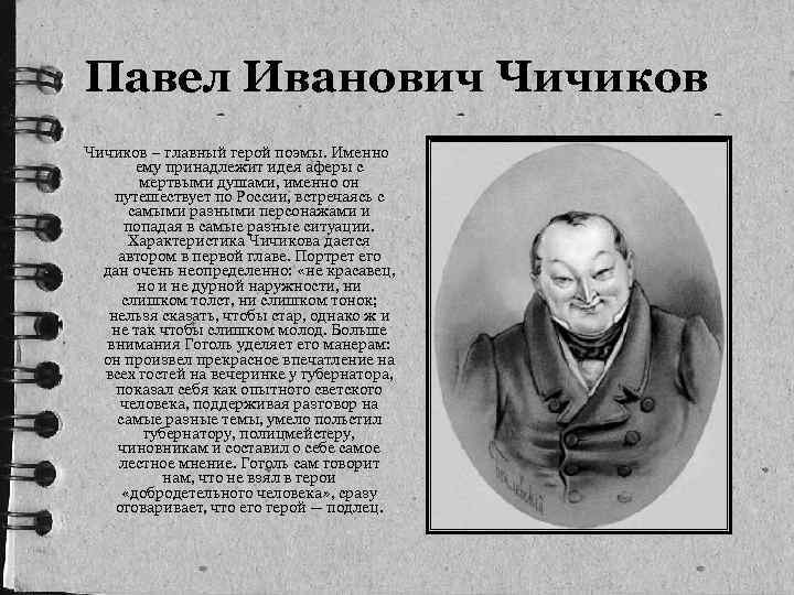 Павел Иванович Чичиков – главный герой поэмы. Именно ему принадлежит идея аферы с мертвыми