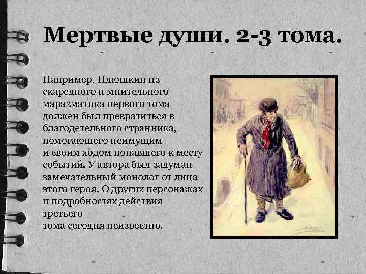  Мертвые души. 2 -3 тома. Например, Плюшкин из скаредного и мнительного маразматика первого