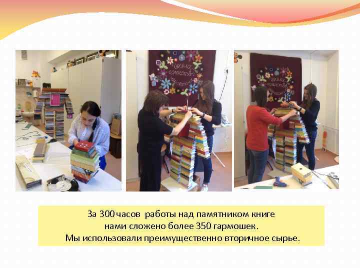 За 300 часов работы над памятником книге нами сложено более 350 гармошек. Мы использовали