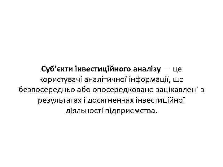 Суб’єкти інвестиційного аналізу — це користувачі аналітичної інформації, що безпосередньо або опосередковано зацікавлені в