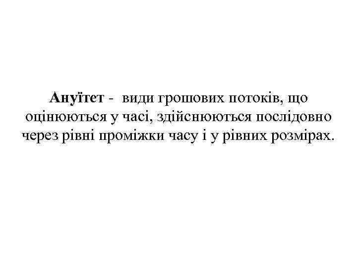 Ануїтет - види грошових потоків, що оцінюються у часі, здійснюються послідовно через рівні проміжки