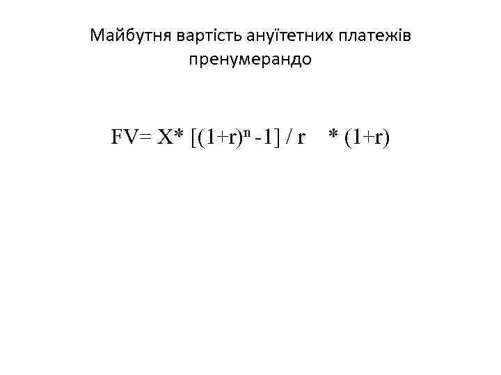 Майбутня вартість ануїтетних платежів пренумерандо FV= X* [(1+r)n -1] / r * (1+r) 