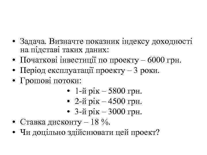  • Задача. Визначте показник індексу доходності на підставі таких даних: • Початкові інвестиції