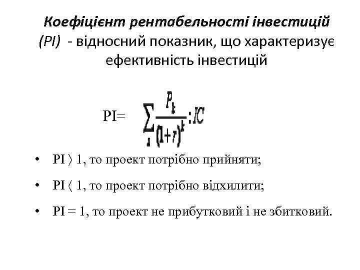 Коефіцієнт рентабельності інвестицій (РІ) - відносний показник, що характеризує ефективність інвестицій РІ= • РІ