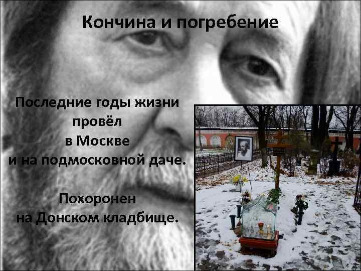 Кончина и погребение Последние годы жизни провёл в Москве и на подмосковной даче. Похоронен