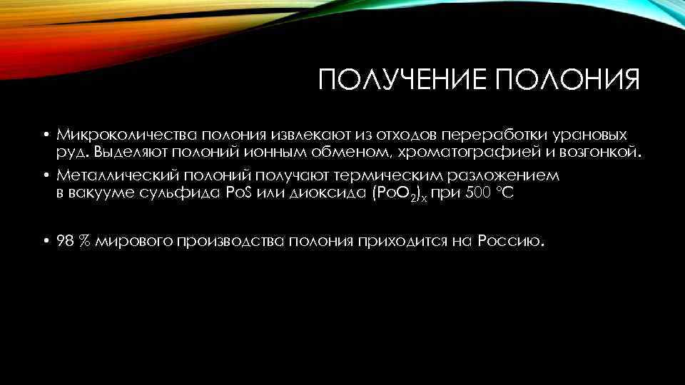 ПОЛУЧЕНИЕ ПОЛОНИЯ • Микроколичества полония извлекают из отходов переработки урановых руд. Выделяют полоний ионным