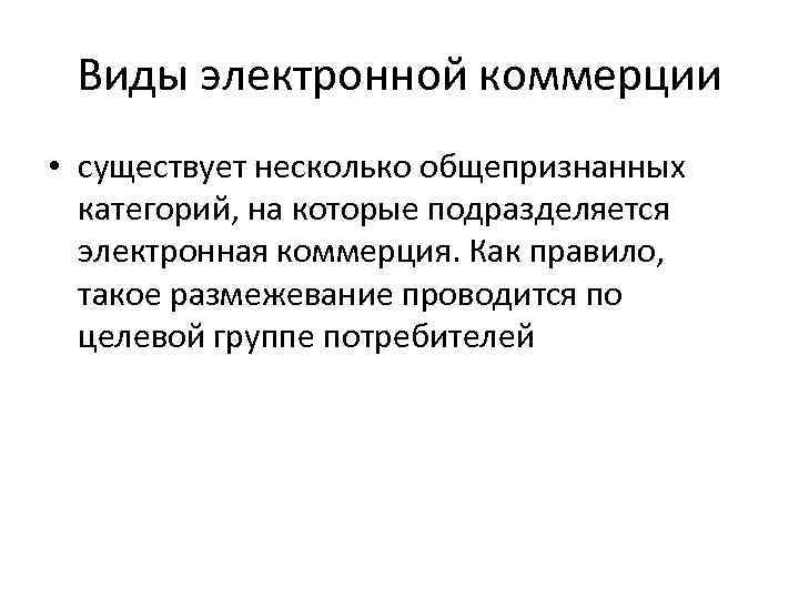 Виды электронной коммерции • существует несколько общепризнанных категорий, на которые подразделяется электронная коммерция. Как