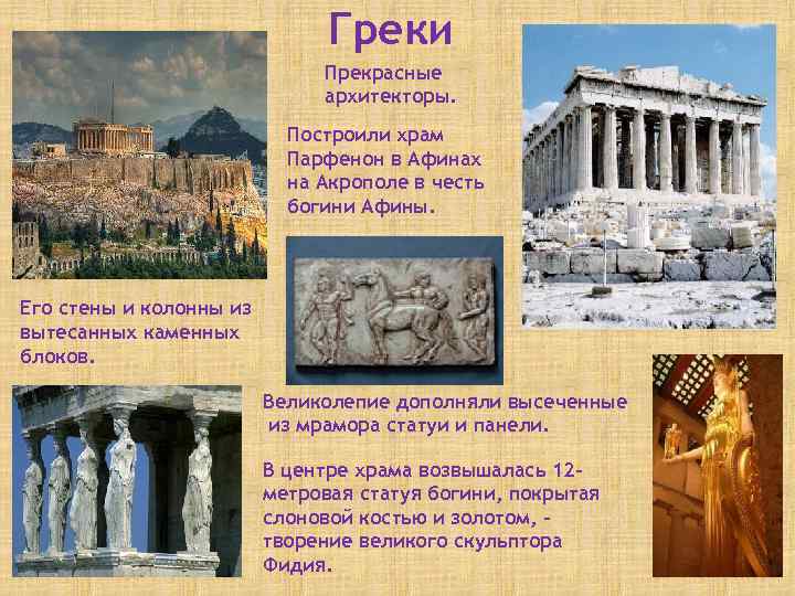 Греки Прекрасные архитекторы. Построили храм Парфенон в Афинах на Акрополе в честь богини Афины.