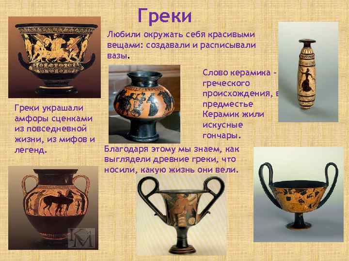 Греки Любили окружать себя красивыми вещами: создавали и расписывали вазы. Греки украшали амфоры сценками