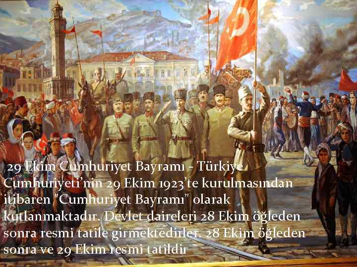29 Ekim Cumhuriyet Bayramı - Türkiye Cumhuriyeti’nin 29 Ekim 1923’te kurulmasından itibaren "Cumhuriyet Bayramı"