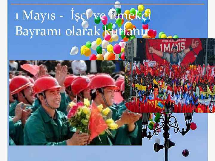 1 Mayıs - İşçi ve Emekçi Bayramı olarak kutlanır 