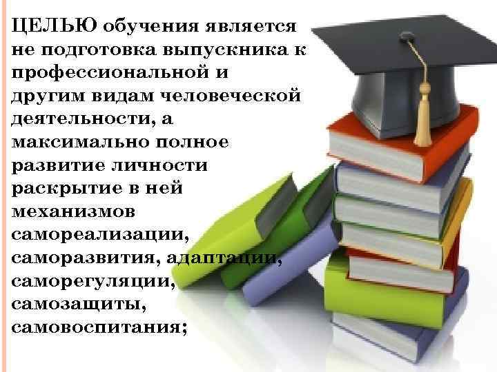 ЦЕЛЬЮ обучения является не подготовка выпускника к профессиональной и другим видам человеческой деятельности, а