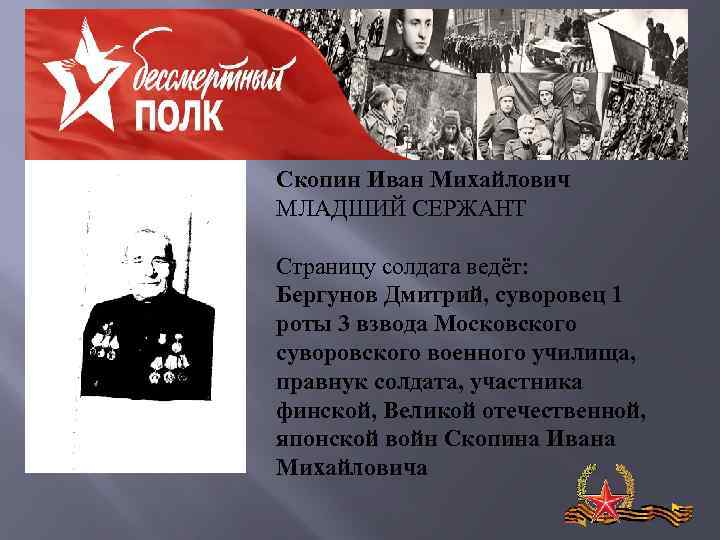 Скопин Иван Михайлович МЛАДШИЙ СЕРЖАНТ Страницу солдата ведёт: Бергунов Дмитрий, суворовец 1 роты 3