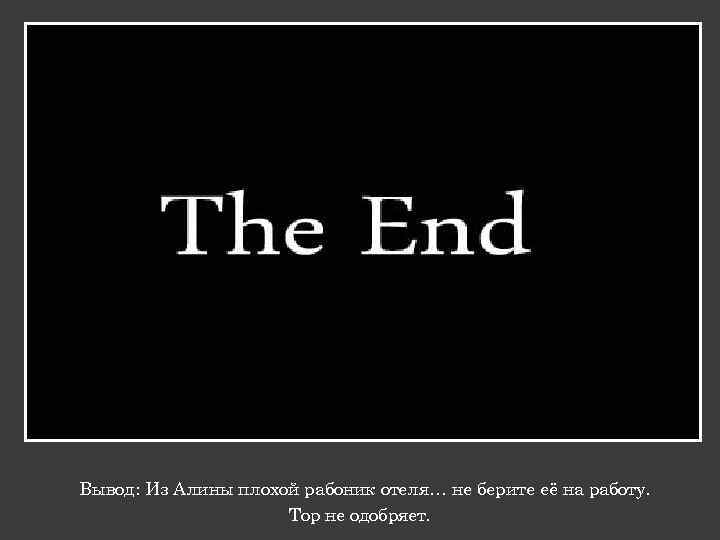 Вывод: Из Алины плохой рабоник отеля… не берите её на работу. Тор не одобряет.